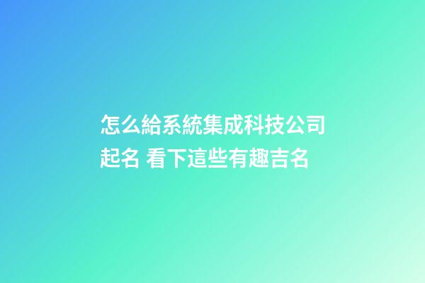 怎么給系統集成科技公司起名 看下這些有趣吉名-第1張-公司起名-玄機派